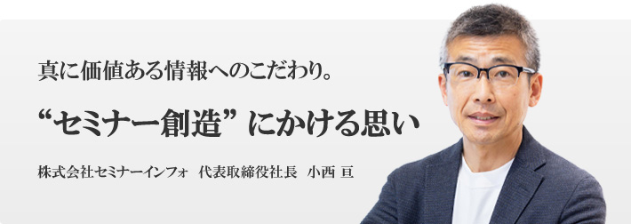 セミナー創造にかける思い。株式会社セミナーインフォ 代表取締役社長 小西亘