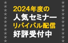 2024年度の人気セミナーリバイバル配信好評受付中