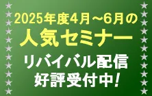 2025年4月～6月の人気セミナー リバイバル配信好評受付中！
