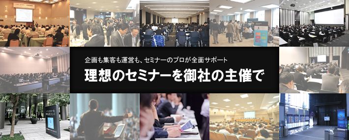 企画も集客も運営もセミナーのプロが全面サポート、理想のセミナーを御社の主催で